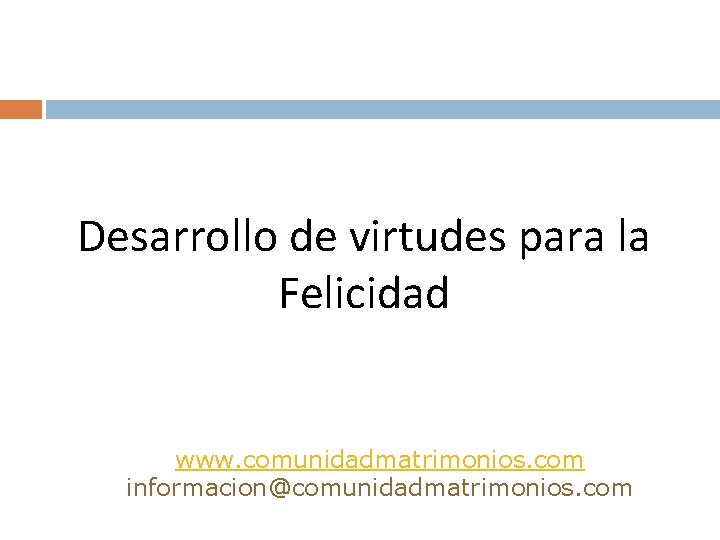 Desarrollo de virtudes para la Felicidad www. comunidadmatrimonios. com informacion@comunidadmatrimonios. com 
