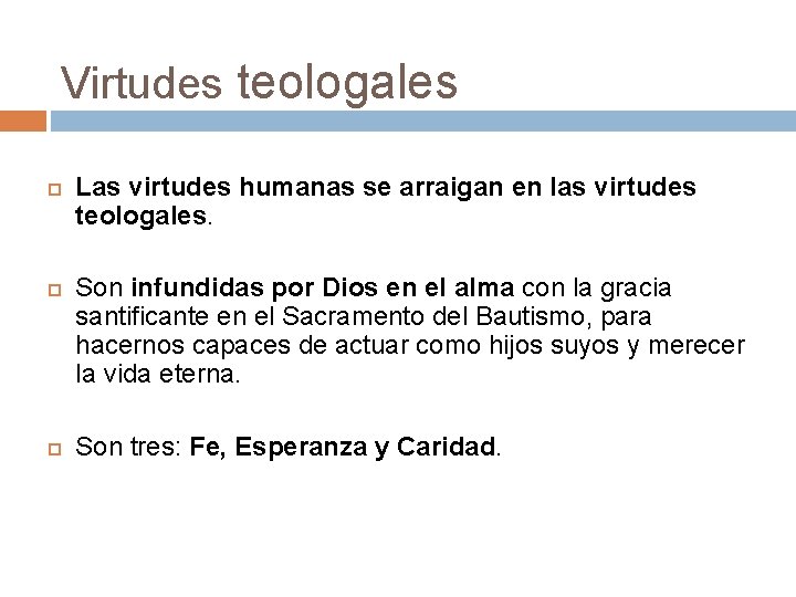 Virtudes teologales Las virtudes humanas se arraigan en las virtudes teologales. Son infundidas por