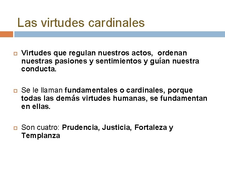 Las virtudes cardinales Virtudes que regulan nuestros actos, ordenan nuestras pasiones y sentimientos y