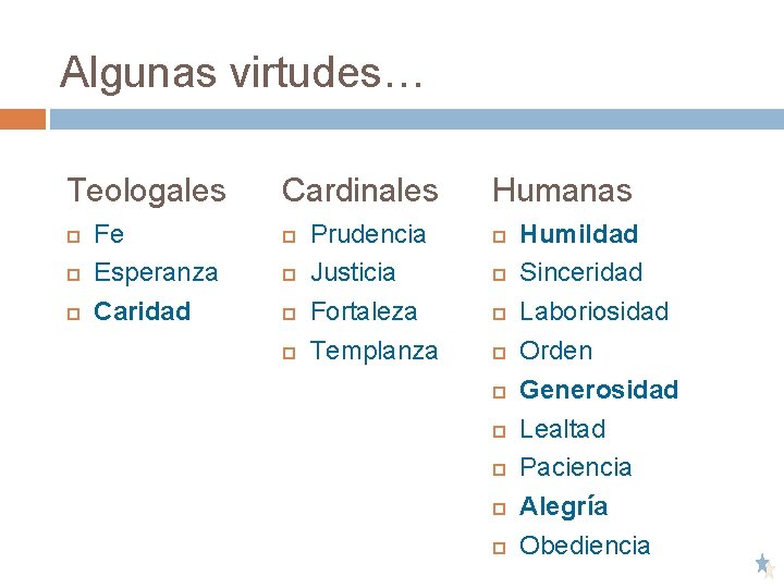 Algunas virtudes… Teologales Fe Esperanza Caridad Cardinales Prudencia Justicia Fortaleza Templanza Humanas Humildad Sinceridad