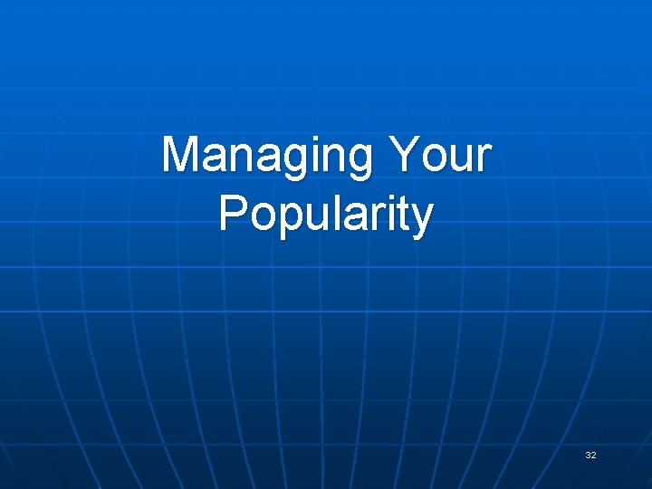 Managing Your Popularity 32 
