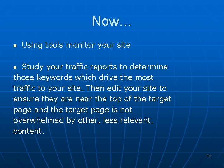 Now… n Using tools monitor your site Study your traffic reports to determine those