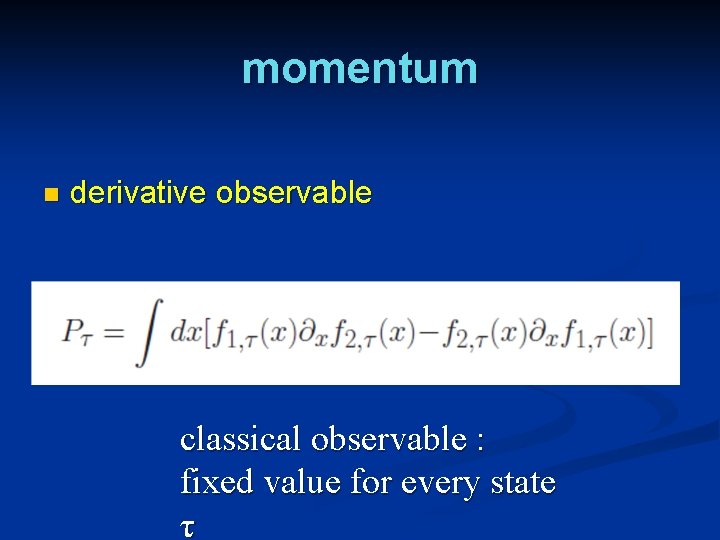 momentum n derivative observable classical observable : fixed value for every state τ 