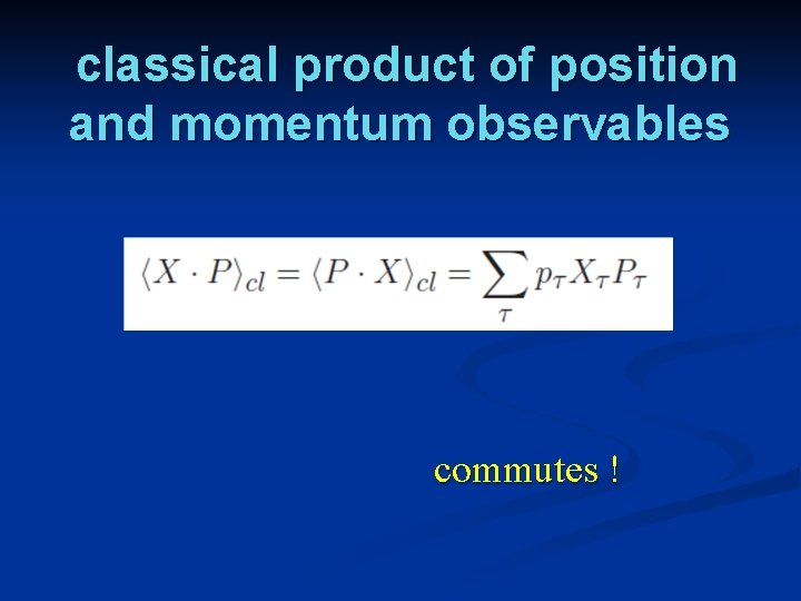 classical product of position and momentum observables commutes ! 