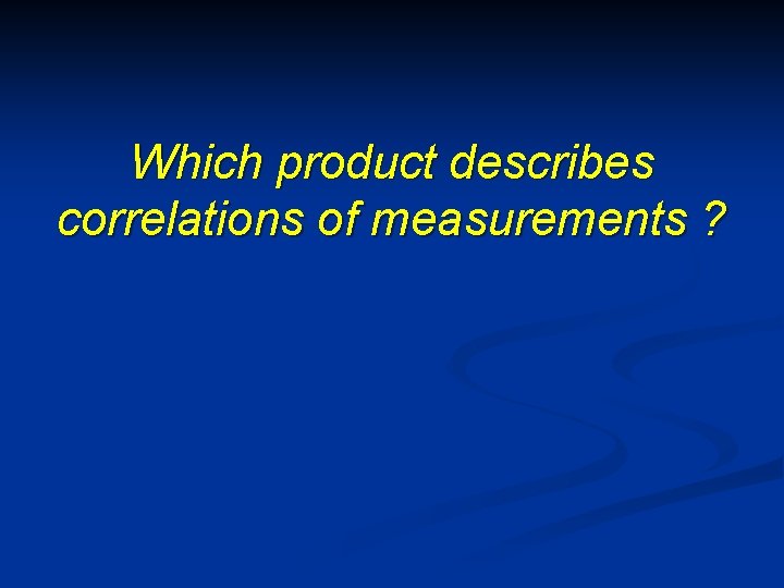 Which product describes correlations of measurements ? 