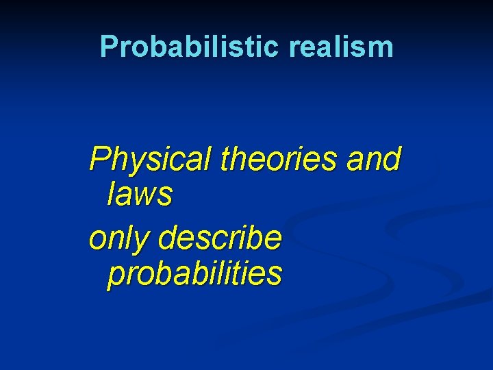 Probabilistic realism Physical theories and laws only describe probabilities 