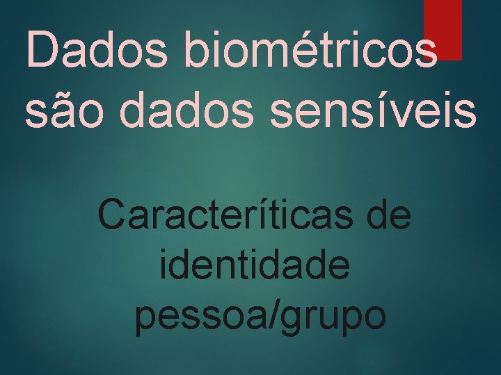 Dados biométricos são dados sensíveis Caracteríticas de identidade pessoa/grupo 