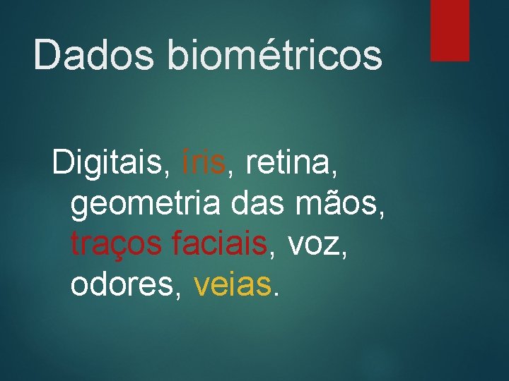 Dados biométricos Digitais, íris, retina, geometria das mãos, traços faciais, voz, odores, veias. 