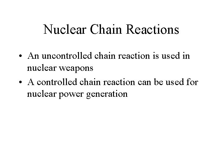 Nuclear Chain Reactions • An uncontrolled chain reaction is used in nuclear weapons •