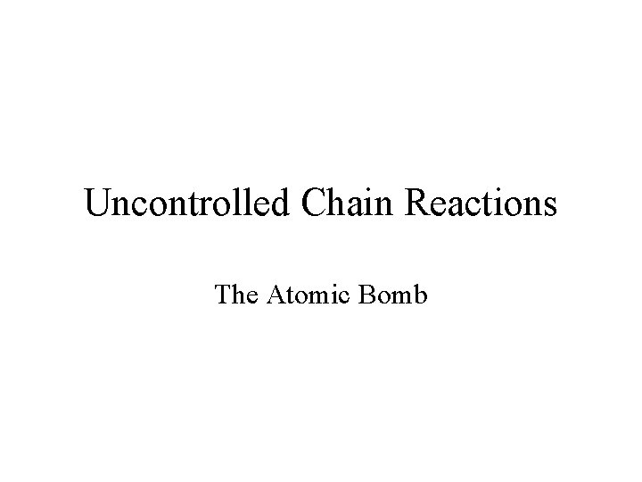 Uncontrolled Chain Reactions The Atomic Bomb 