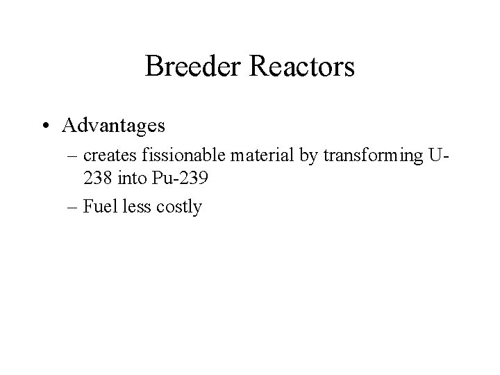 Breeder Reactors • Advantages – creates fissionable material by transforming U 238 into Pu-239