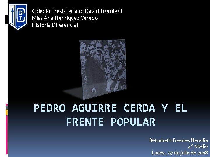 Colegio Presbiteriano David Trumbull Miss Ana Henríquez Orrego Historia Diferencial PEDRO AGUIRRE CERDA Y