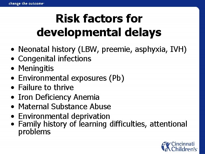 Risk factors for developmental delays • • • Neonatal history (LBW, preemie, asphyxia, IVH)