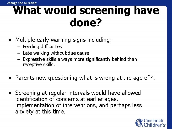 What would screening have done? • Multiple early warning signs including: – Feeding difficulties