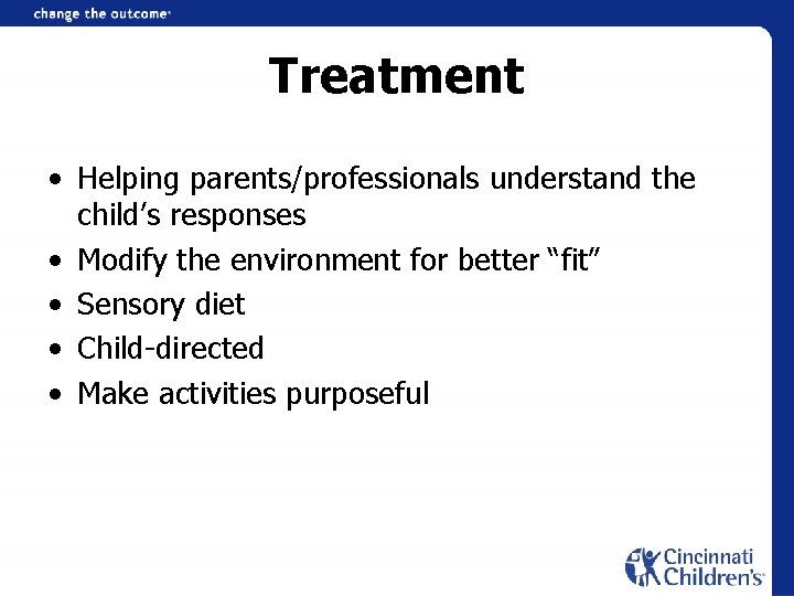 Treatment • Helping parents/professionals understand the child’s responses • Modify the environment for better