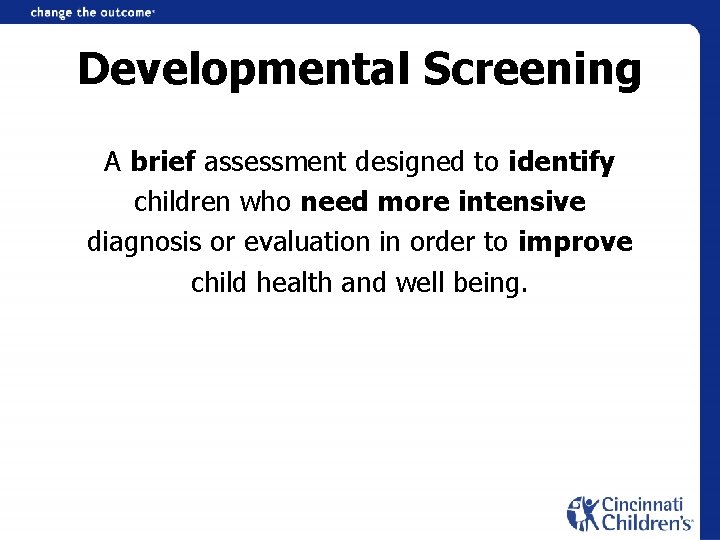 Developmental Screening A brief assessment designed to identify children who need more intensive diagnosis