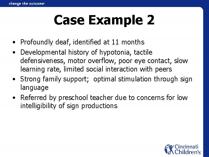 Case Example 2 • Profoundly deaf, identified at 11 months • Developmental history of