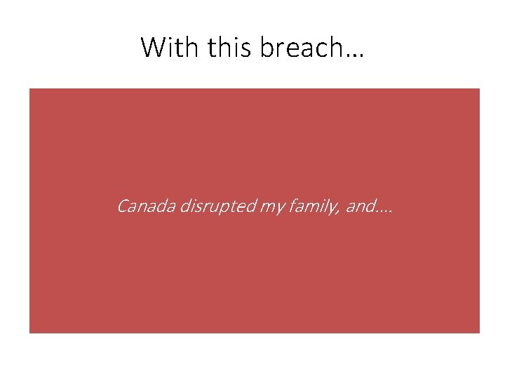 With this breach… Canada disrupted my family, and…. 