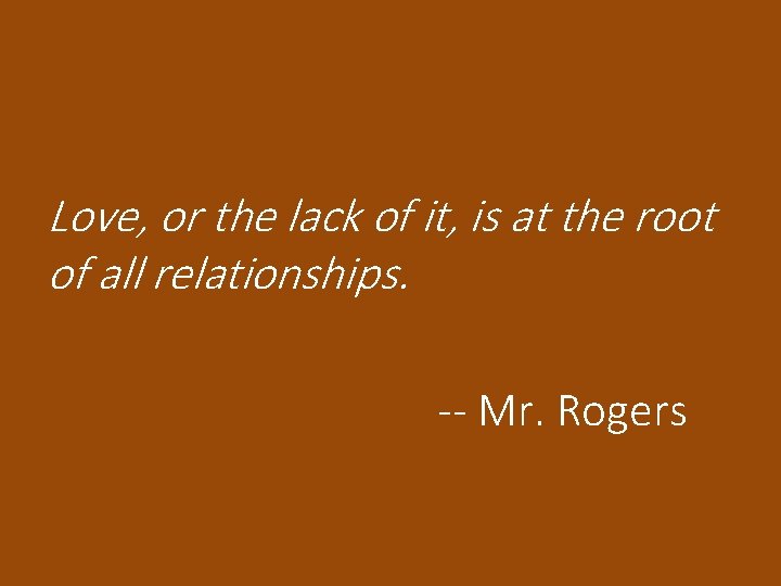 Love, or the lack of it, is at the root of all relationships. --