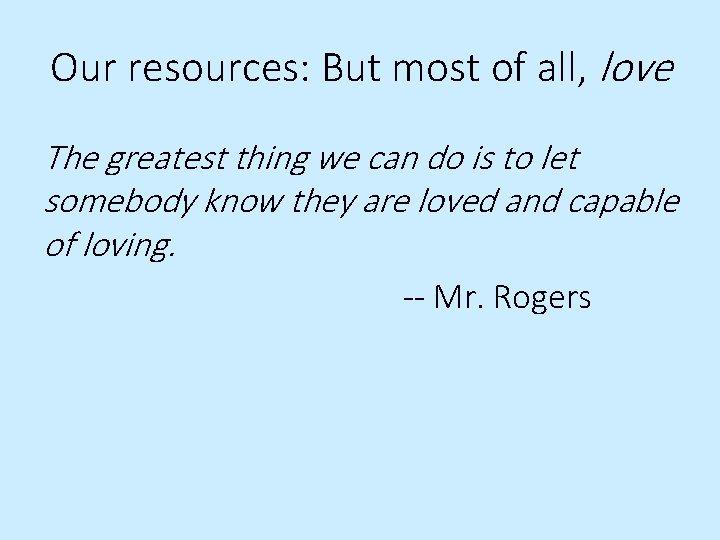 Our resources: But most of all, love The greatest thing we can do is