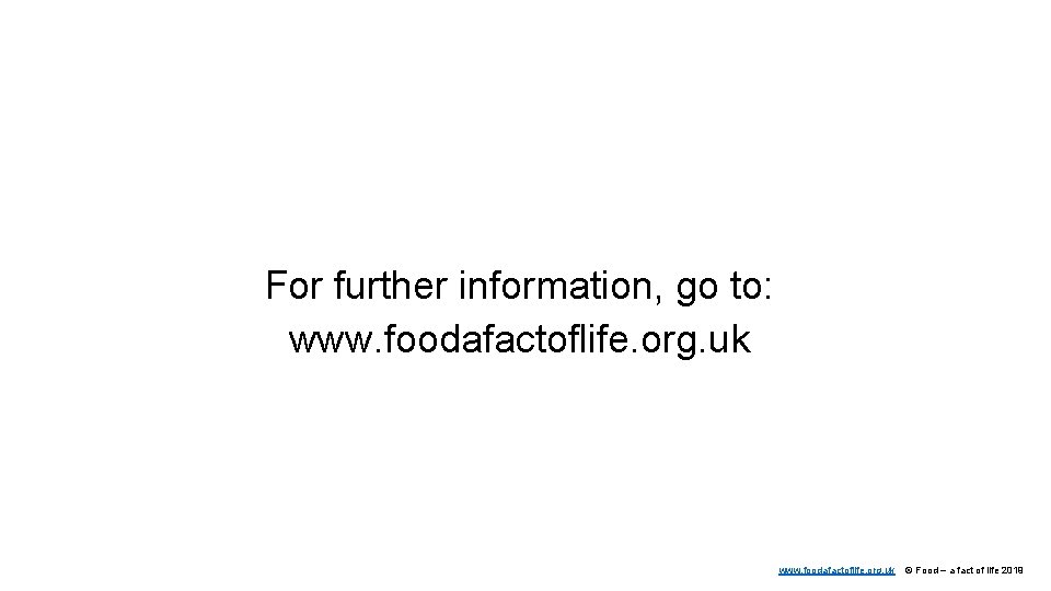 For further information, go to: www. foodafactoflife. org. uk © Food – a fact