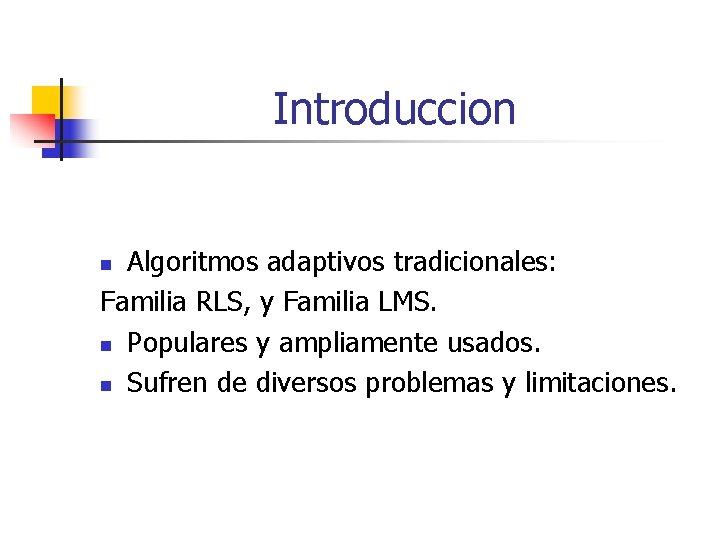 Introduccion Algoritmos adaptivos tradicionales: Familia RLS, y Familia LMS. n Populares y ampliamente usados.