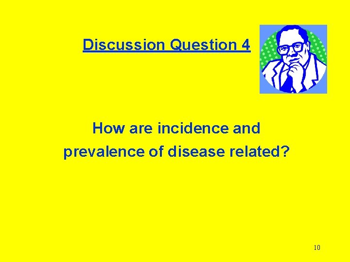 Discussion Question 4 How are incidence and prevalence of disease related? 10 