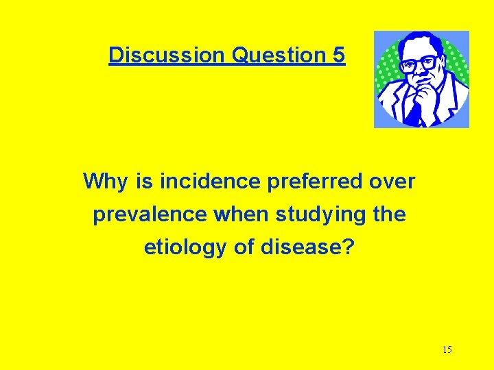 Discussion Question 5 Why is incidence preferred over prevalence when studying the etiology of