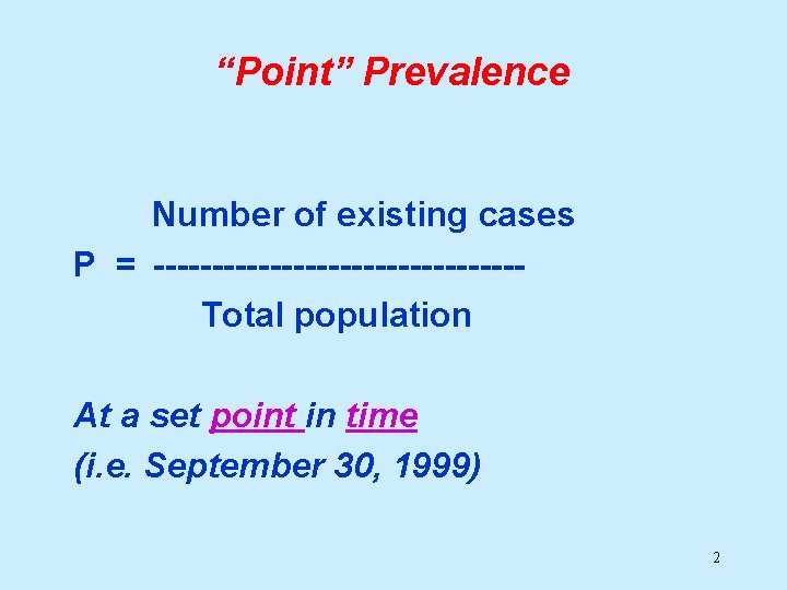 “Point” Prevalence Number of existing cases P = ----------------Total population At a set point