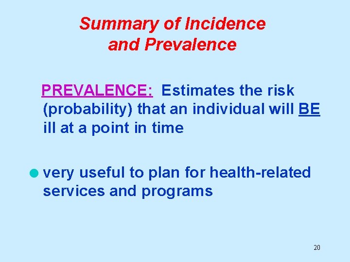 Summary of Incidence and Prevalence PREVALENCE: Estimates the risk (probability) that an individual will