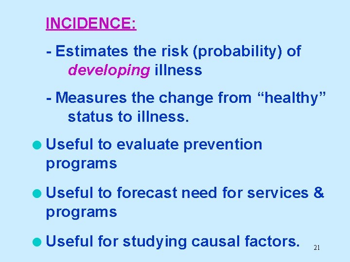 INCIDENCE: - Estimates the risk (probability) of developing illness - Measures the change from