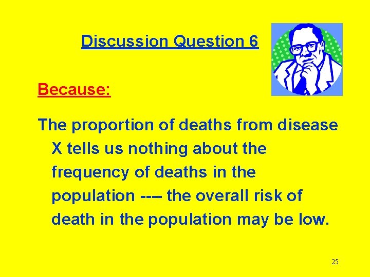 Discussion Question 6 Because: The proportion of deaths from disease X tells us nothing