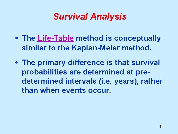 Survival Analysis • The Life-Table method is conceptually similar to the Kaplan-Meier method. •