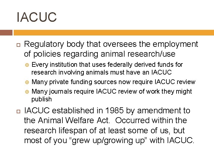 IACUC Regulatory body that oversees the employment of policies regarding animal research/use Every institution