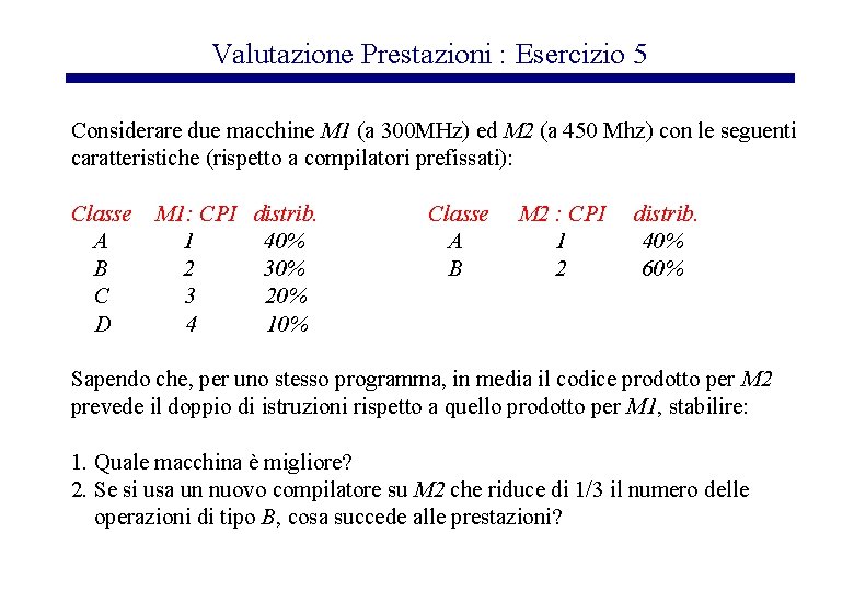 Valutazione Prestazioni : Esercizio 5 Considerare due macchine M 1 (a 300 MHz) ed
