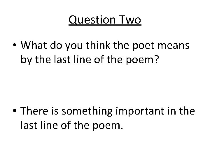Question Two • What do you think the poet means by the last line