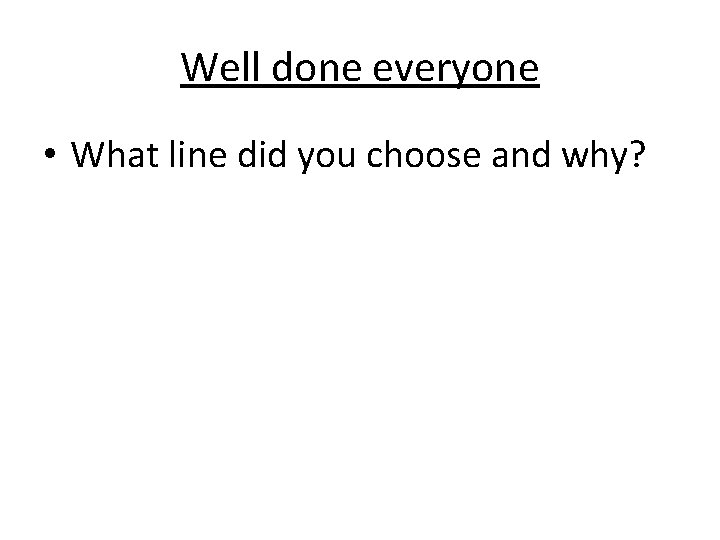 Well done everyone • What line did you choose and why? 