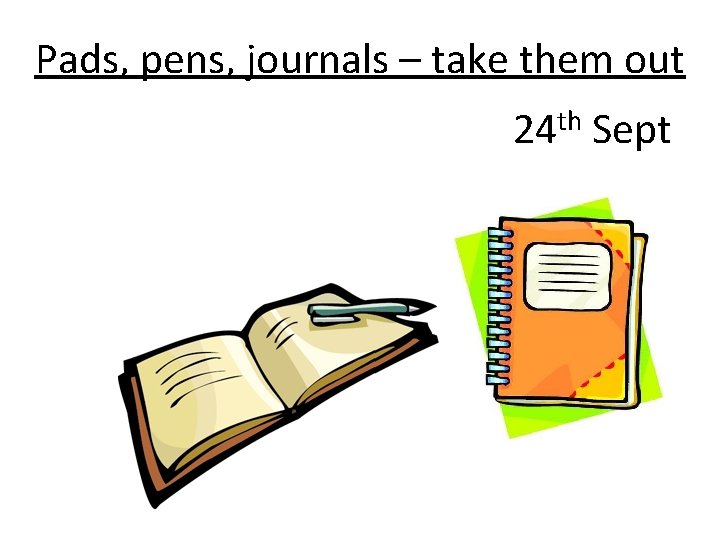 Pads, pens, journals – take them out 24 th Sept 