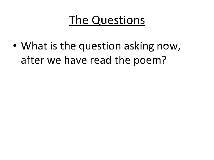The Questions • What is the question asking now, after we have read the