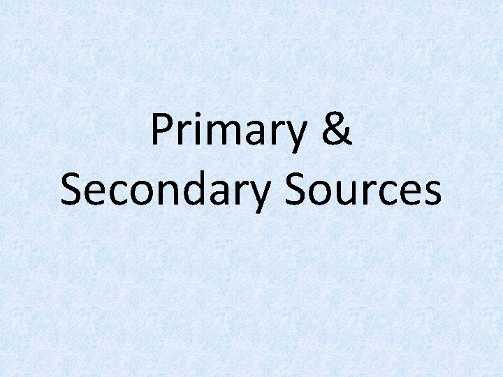 Primary & Secondary Sources 