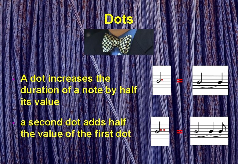 Dots • A dot increases the duration of a note by half its value