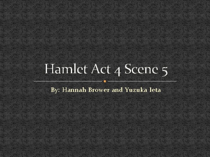 Hamlet Act 4 Scene 5 By: Hannah Brower and Yuzuka Ieta 