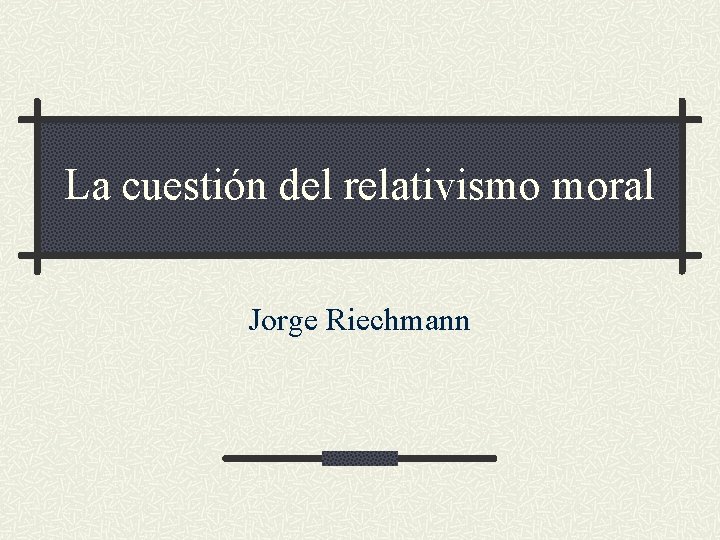 La cuestión del relativismo moral Jorge Riechmann 