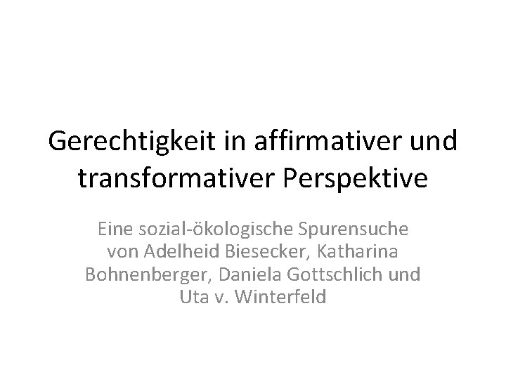 Gerechtigkeit in affirmativer und transformativer Perspektive Eine sozial-ökologische Spurensuche von Adelheid Biesecker, Katharina Bohnenberger,