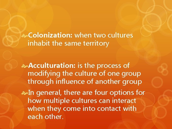  Colonization: when two cultures inhabit the same territory Acculturation: is the process of