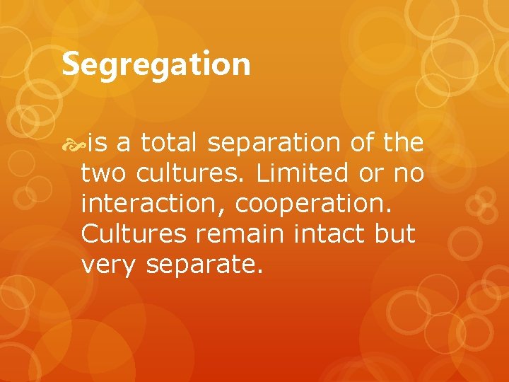 Segregation is a total separation of the two cultures. Limited or no interaction, cooperation.