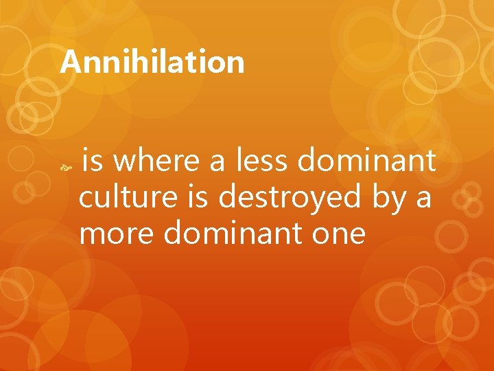 Annihilation is where a less dominant culture is destroyed by a more dominant one