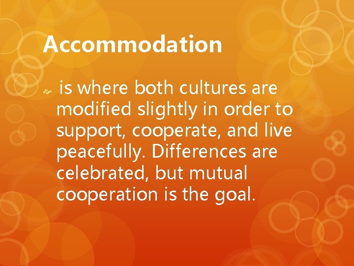 Accommodation is where both cultures are modified slightly in order to support, cooperate, and