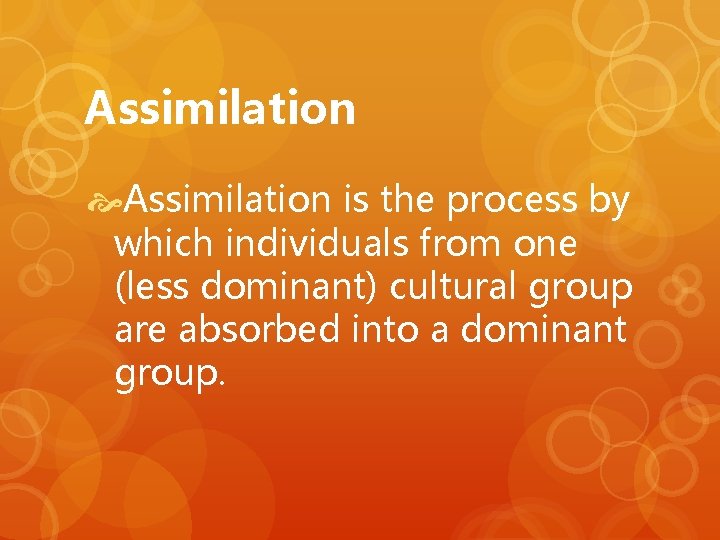 Assimilation is the process by which individuals from one (less dominant) cultural group are