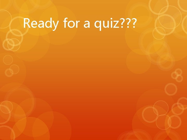 Ready for a quiz? ? ? 